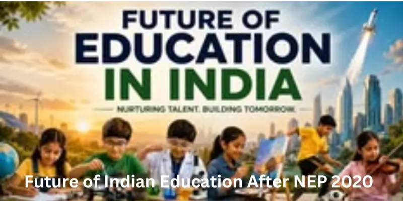 Future of Indian Education After NEP 2020: Trends, Changes & Vision Future of Indian education after nep 2020